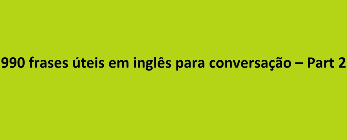 990 frases úteis em inglês para conversação – Part 2